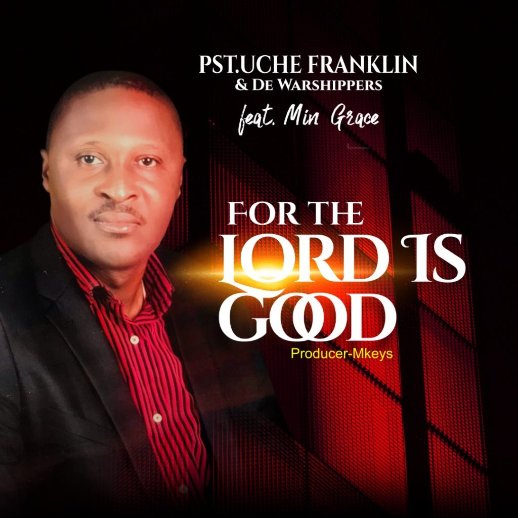 DOWNLOAD Mp3: Pastor Uche Franklin - For the Lord is Good.