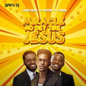 Download mp3: Moses Bliss, Festizie, Chizie - Miracle No Dey Tire Jesus